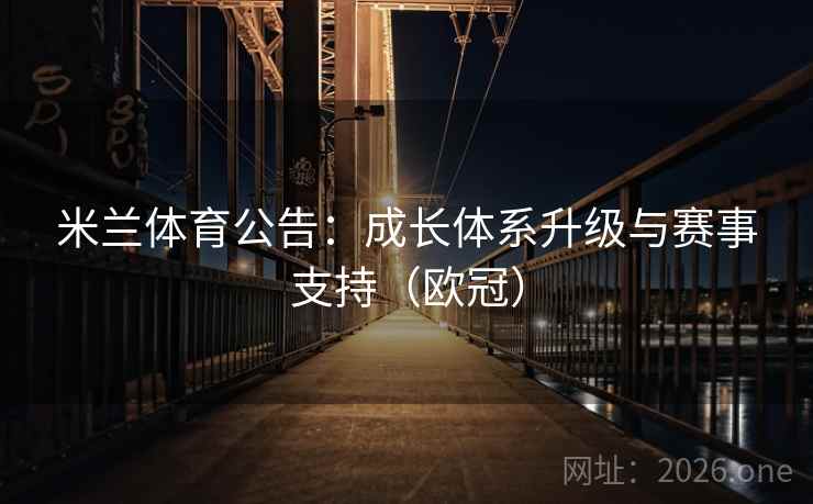 米兰体育公告：成长体系升级与赛事支持（欧冠）