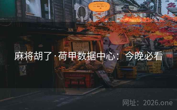 麻将胡了·荷甲数据中心:今晚必看 麻将胡了·荷甲数据中心:今晚必看