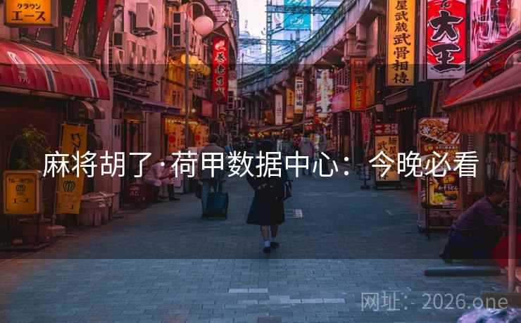 麻将胡了·荷甲数据中心:今晚必看 麻将胡了·荷甲数据中心:今晚必看