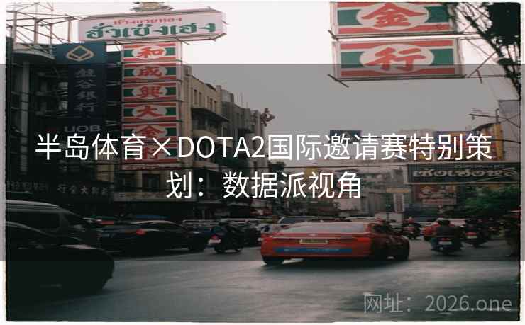 半岛体育×DOTA2国际邀请赛特别策划：数据派视角