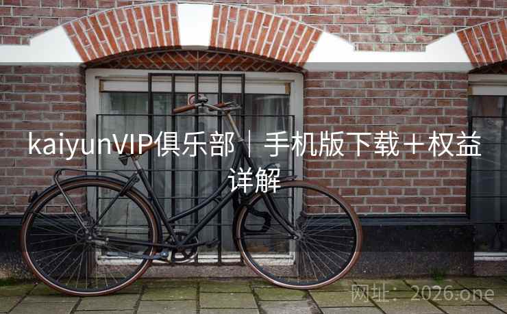 kaiyunVIP俱乐部|手机版下载+权益详解 kaiyunVIP俱乐部|手机版下载+权益详解