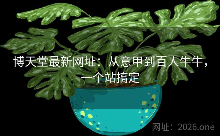 博天堂最新网址：从意甲到百人牛牛，一个站搞定