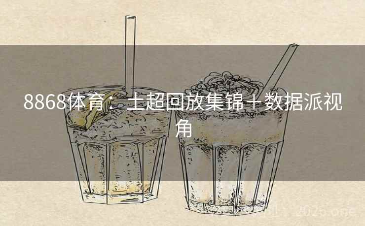 8868体育:土超回放集锦+数据派视角 8868体育:土超回放集锦+数据派视角