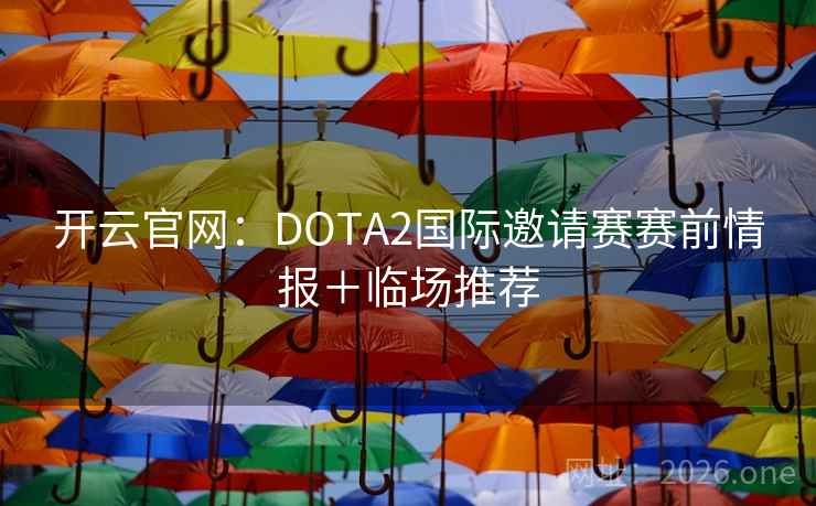 开云官网:DOTA2国际邀请赛赛前情报+临场推荐 开云官网:DOTA2国际邀请赛赛前情报+临场推荐
