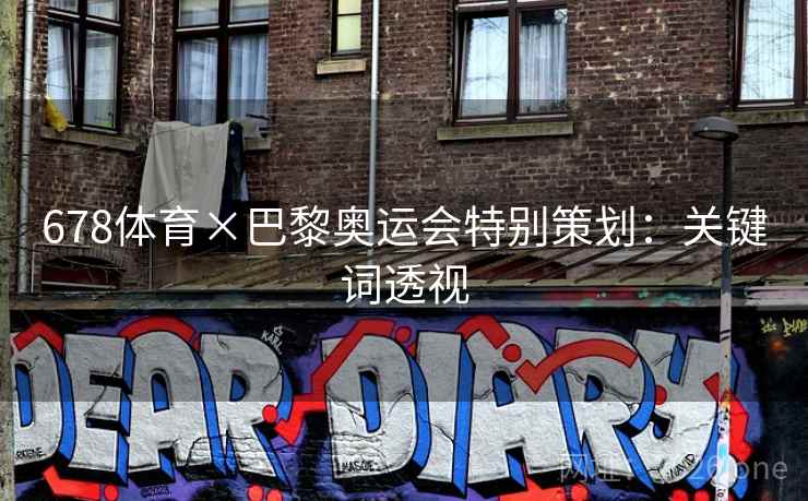 678体育×巴黎奥运会特别策划:关键词透视 678体育×巴黎奥运会特别策划:关键词透视