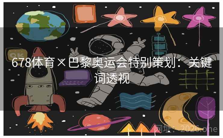 678体育×巴黎奥运会特别策划:关键词透视 678体育×巴黎奥运会特别策划:关键词透视