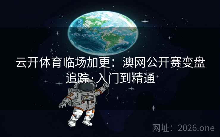 云开体育临场加更：澳网公开赛变盘追踪·入门到精通