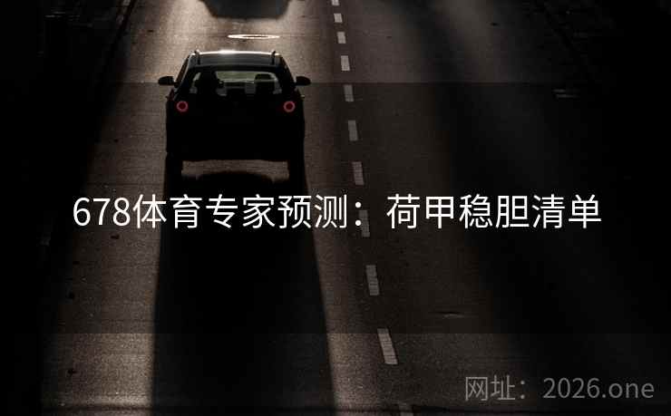 678体育专家预测:荷甲稳胆清单 678体育专家预测:荷甲稳胆清单