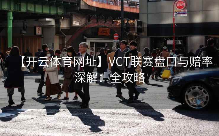 【开云体育网址】VCT联赛盘口与赔率深解：全攻略