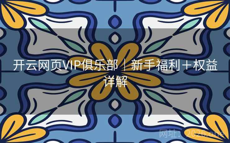 开云网页VIP俱乐部｜新手福利＋权益详解