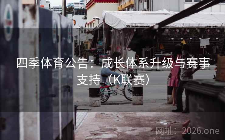 四季体育公告：成长体系升级与赛事支持（K联赛）