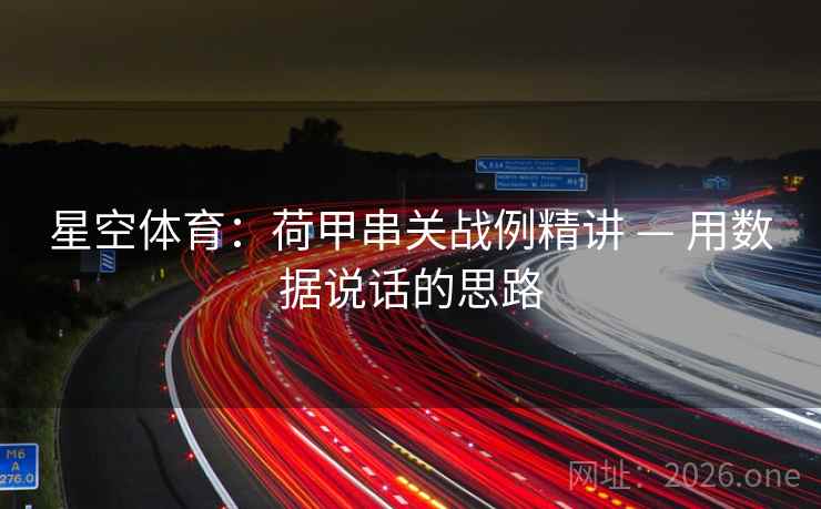 星空体育：荷甲串关战例精讲 — 用数据说话的思路