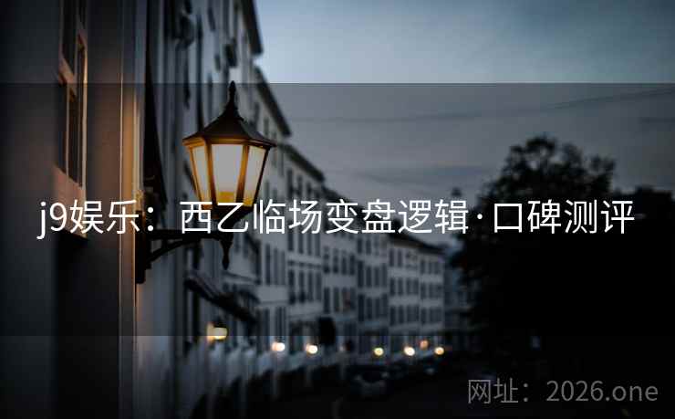 j9娱乐：西乙临场变盘逻辑·口碑测评