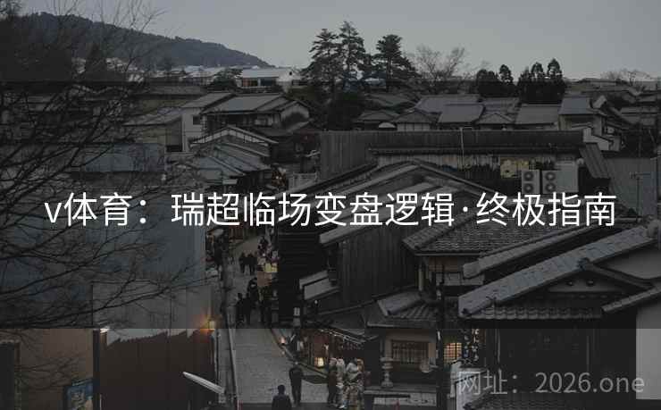 v体育：瑞超临场变盘逻辑·终极指南