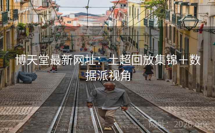 博天堂最新网址:土超回放集锦+数据派视角 博天堂最新网址:土超回放集锦+数据派视角