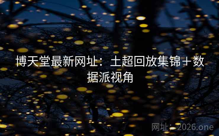 博天堂最新网址:土超回放集锦+数据派视角 博天堂最新网址:土超回放集锦+数据派视角