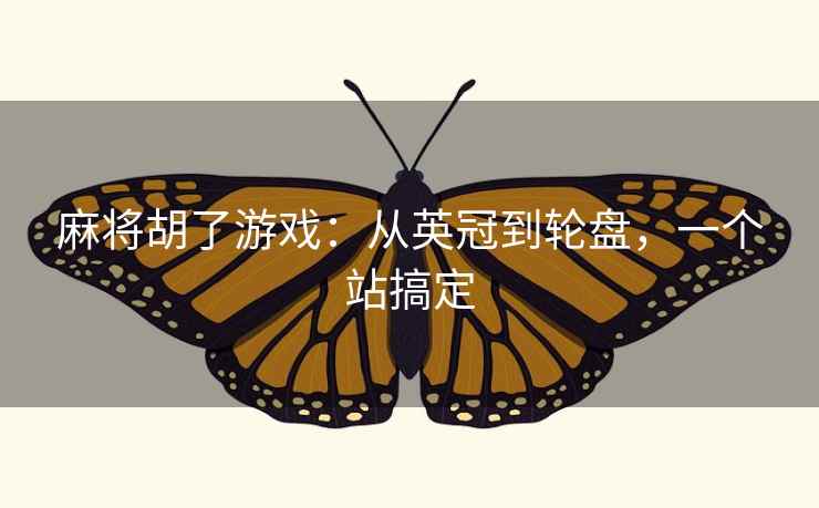 麻将胡了游戏：从英冠到轮盘，一个站搞定