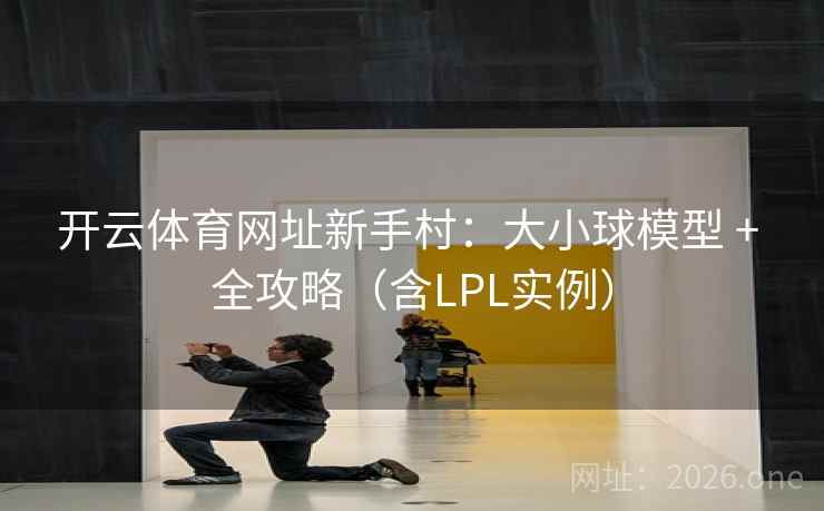开云体育网址新手村：大小球模型 + 全攻略（含LPL实例）