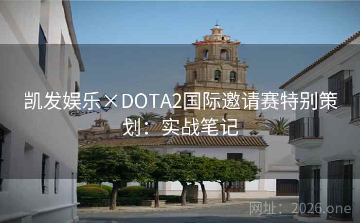 凯发娱乐×DOTA2国际邀请赛特别策划：实战笔记