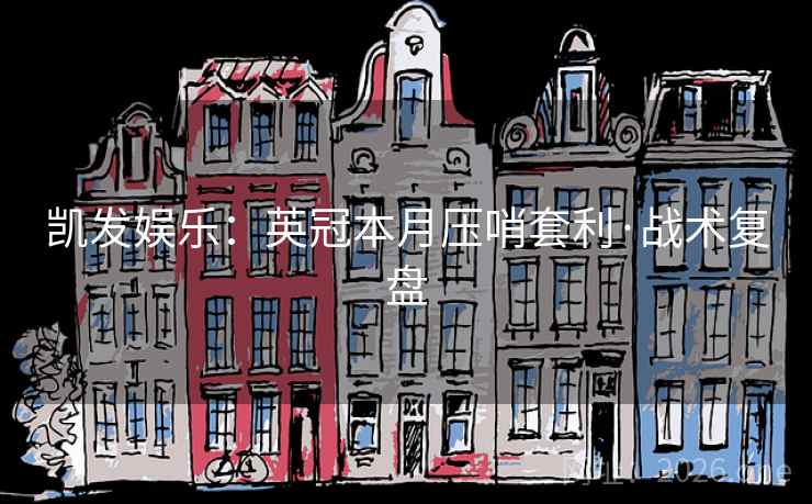 凯发娱乐:英冠本月压哨套利·战术复盘 凯发娱乐:英冠本月压哨套利·战术复盘