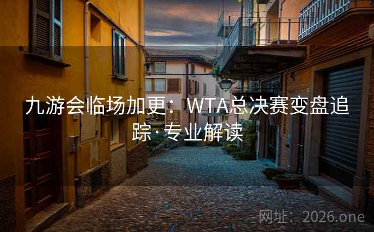 九游会临场加更:WTA总决赛变盘追踪·专业解读 九游会临场加更:WTA总决赛变盘追踪·专业解读