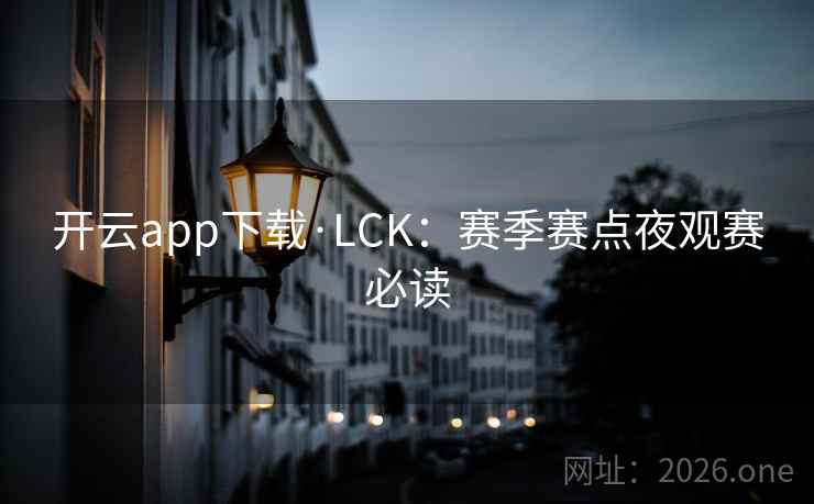 开云app下载·LCK：赛季赛点夜观赛必读
