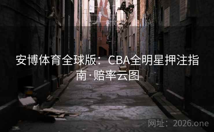 安博体育全球版:CBA全明星押注指南·赔率云图 安博体育全球版:CBA全明星押注指南·赔率云图