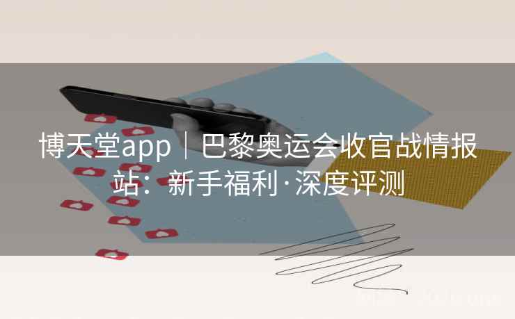 博天堂app|巴黎奥运会收官战情报站:新手福利·深度评测 博天堂app|巴黎奥运会收官战情报站:新手福利·深度评测