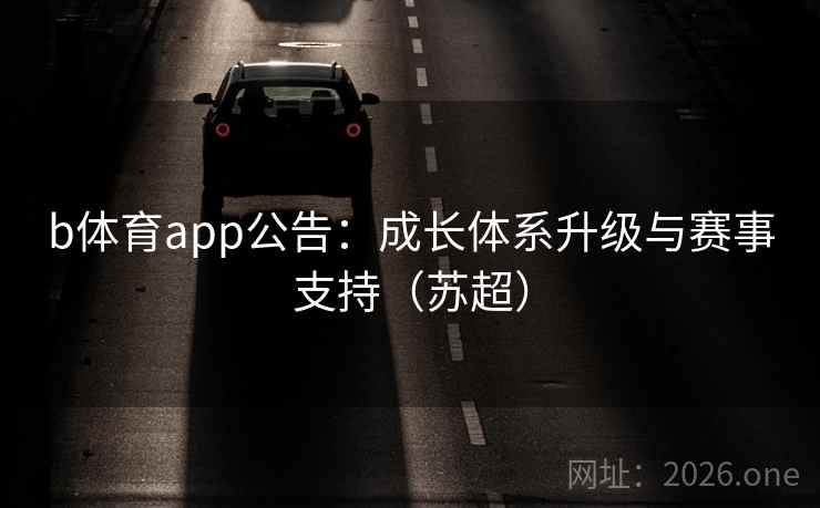 b体育app公告:成长体系升级与赛事支持(苏超) b体育app公告:成长体系升级与赛事支持(苏超)