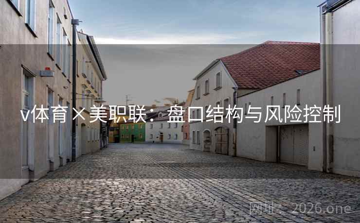 v体育×美职联:盘口结构与风险控制 v体育×美职联:盘口结构与风险控制