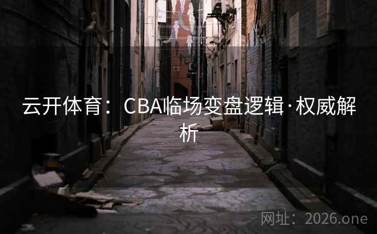 云开体育:CBA临场变盘逻辑·权威解析 云开体育:CBA临场变盘逻辑·权威解析