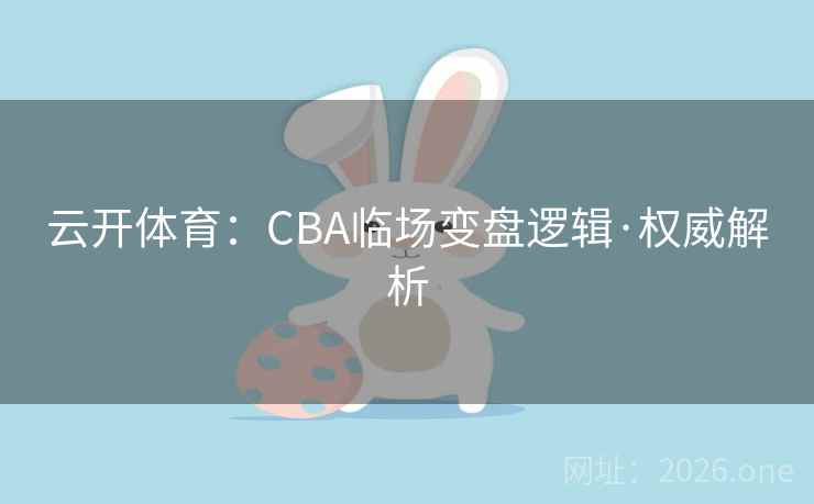 云开体育:CBA临场变盘逻辑·权威解析 云开体育:CBA临场变盘逻辑·权威解析