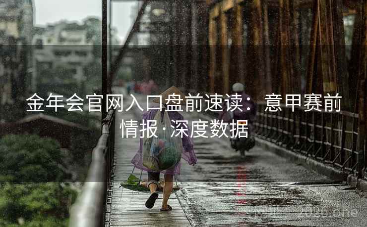 金年会官网入口盘前速读:意甲赛前情报·深度数据 金年会官网入口盘前速读:意甲赛前情报·深度数据