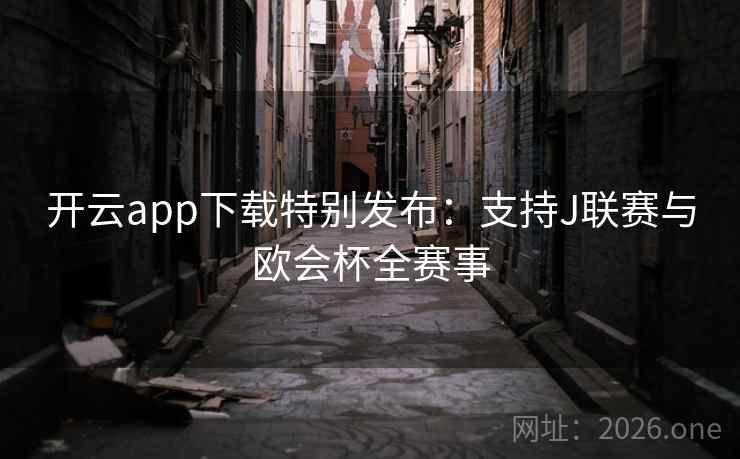 开云app下载特别发布:支持J联赛与欧会杯全赛事 开云app下载特别发布:支持J联赛与欧会杯全赛事