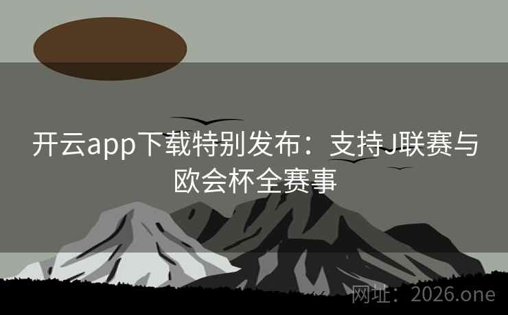 开云app下载特别发布:支持J联赛与欧会杯全赛事 开云app下载特别发布:支持J联赛与欧会杯全赛事