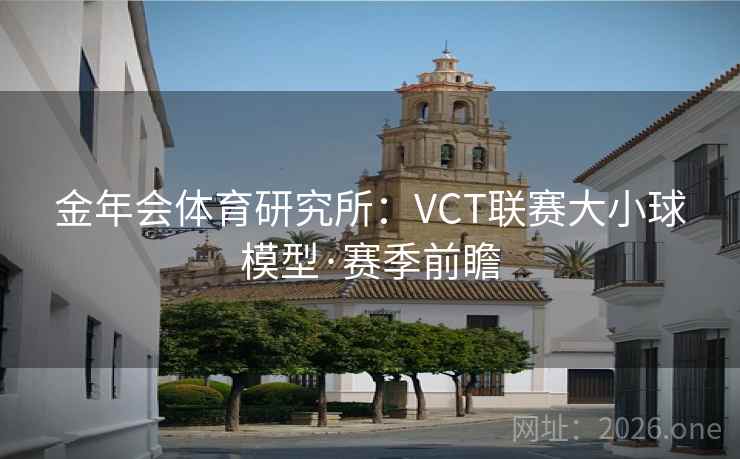 金年会体育研究所:VCT联赛大小球模型·赛季前瞻 金年会体育研究所:VCT联赛大小球模型·赛季前瞻