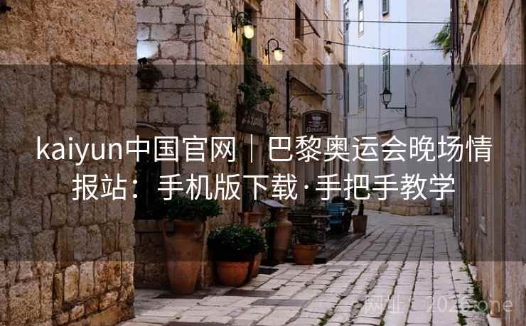 kaiyun中国官网|巴黎奥运会晚场情报站:手机版下载·手把手教学 kaiyun中国官网|巴黎奥运会晚场情报站:手机版下载·手把手教学