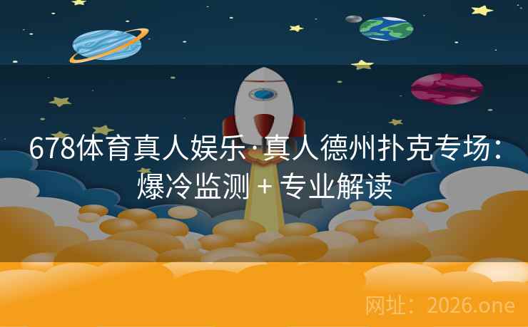 678体育真人娱乐·真人德州扑克专场:爆冷监测 + 专业解读 678体育真人娱乐·真人德州扑克专场:爆冷监测 + 专业解读