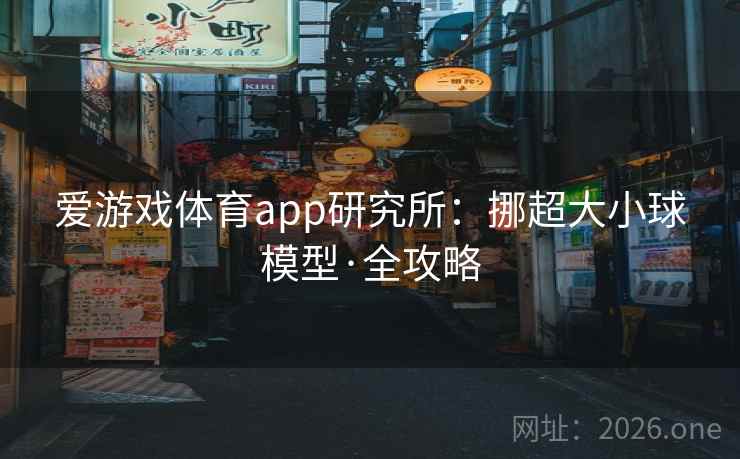 爱游戏体育app研究所:挪超大小球模型·全攻略 爱游戏体育app研究所:挪超大小球模型·全攻略