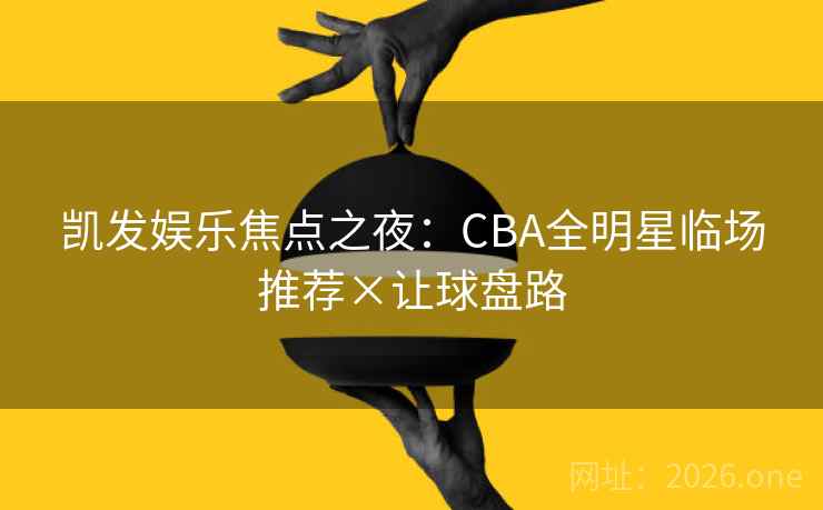 凯发娱乐焦点之夜:CBA全明星临场推荐×让球盘路 凯发娱乐焦点之夜:CBA全明星临场推荐×让球盘路