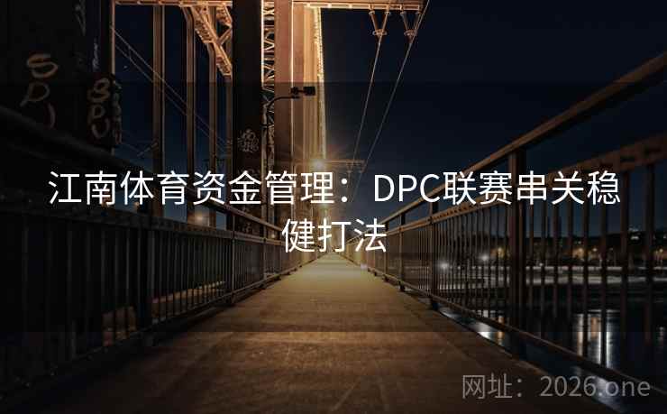 江南体育资金管理:DPC联赛串关稳健打法 江南体育资金管理:DPC联赛串关稳健打法