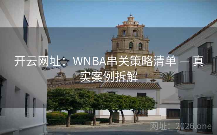 开云网址:WNBA串关策略清单 — 真实案例拆解 开云网址:WNBA串关策略清单 — 真实案例拆解
