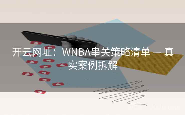 开云网址:WNBA串关策略清单 — 真实案例拆解 开云网址:WNBA串关策略清单 — 真实案例拆解