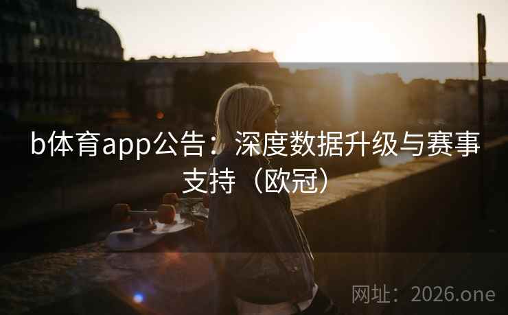 b体育app公告：深度数据升级与赛事支持（欧冠）