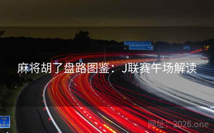 麻将胡了盘路图鉴：J联赛午场解读